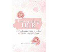 Becoming Her: A 10-Week Guided Journal for Healing, Self-Discovery & Transformation