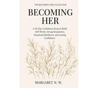 Becoming Her: A 30-Day Confidence Reset to Build Self-Worth, Strong Boundaries, Emotional Resilience, and Lasting Confidence (The Becoming Her Collection)