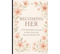 Becoming HER: A 90-Day Reflection Journal to Heal, Grow, and Step Into My Best Self