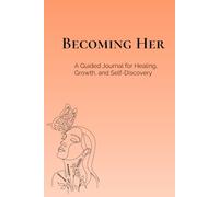 Becoming Her: A Guided Journal for Healing, Growth, and Self-Discovery
