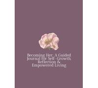 Becoming Her: A Guided Journal for Self-Growth, Reflection & Empowered Living