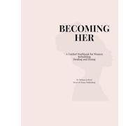 Becoming Her: A Guided Workbook for Women Rebuilding, Healing, and Rising