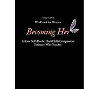 Becoming Her: A Self-Love Workbook for Women to Release Self-Doubt, Build Self-Compassion and Embrace Who You Are
