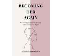 Becoming Her Again - Guided Healing Journal: 60 Reflective Prompts and Guided Chapters for Emotional Healing, Self-Discovery, and Returning to Your Soft Feminine Self