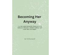 Becoming Her Anyway: A Guided Journal for Women Over 40 to Rediscover Themselves, Rebuild Confidence, and Create Their Next Chapter