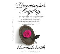 Becoming Her Anyway: The steps, tools, and daily reflections to help you heal, grow and step boldly into the woman you were meant to be