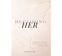 Becoming Her...: Build The Life You Desire by Becoming the Woman You Want to Be