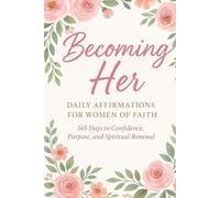 Becoming Her: Daily Affirmations for Women of Faith A 365-Day Journey to Confidence, Purpose, and Spiritual Renewal (Becoming Her Series)