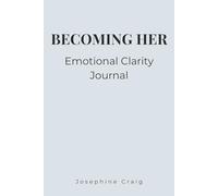 Becoming Her: Emotional Clarity: A Guided Journal for Understanding Your Feelings, Releasing Emotional Overwhelm, and Gaining Inner Peace