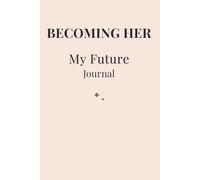 Becoming Her: My Future: A Guided Journal for Clarity, Vision & Creating a Life That Feels Aligned with You