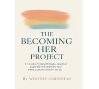Becoming Her Project: A 12 month Devotional Journey Back to the Woman You Were Always Meant to Be