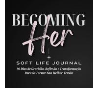 BECOMING HER - Soft Life Journal: 90 dias de gratidão, reflexão e transformação