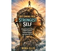 Becoming Her Strongest Self: A Practical Guide for Women to Build Confidence, Emotional Resilience, and Lasting Self-Trust
