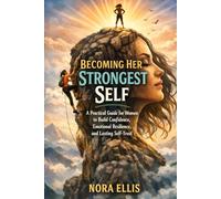 Becoming Her Strongest Self: A Practical Guide for Women to Build Confidence, Emotional Resilience, and Lasting Self-Trust