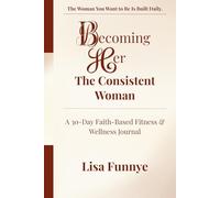 Becoming Her: The Consistent Woman: A 30-Day Faith-Based Fitness & Wellness Journal for Women Tired of Starting Over