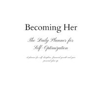 Becoming Her: The Daily Planner for Self-Optimization - A planner for self-discipline, financial growth and your personal glow up