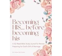 Becoming His Before Becoming His: A Bible Study Journal for Women Preparing for God’s Gift of Marriage