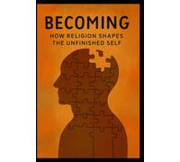 Becoming: How Religion Shapes the Unfinished Self