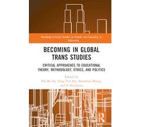 Becoming in Global Trans Studies: Critical Approaches to Educational Theory, Methodology, Ethics, and Politics (Routledge Critical Studies in Gender and Sexuality in Education)