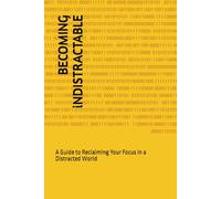 BECOMING iNDISTRACTABLE: A Guide to Reclaiming Your Focus in a Distracted World