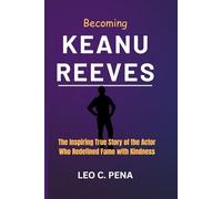 BECOMING KEANU REEVES: The Inspiring True Story of the Actor Who Redefined Fame with Kindness