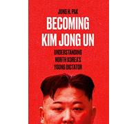 Becoming Kim Jong-Un: Understanding North Korea’s Young Dictator