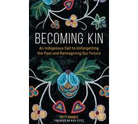 Becoming Kin: An Indigenous Call to Unforgetting the Past and Reimagining Our Future