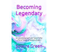 Becoming Legendary: An Autobiographical Tale of the Life & Times of Soleira Green