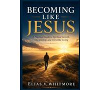 BECOMING LIKE JESUS: A Practical Guide to Spiritual Growth, Discipleship, and Christlike Living