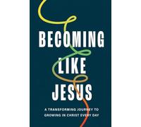 BECOMING LIKE JESUS: A Transforming Journey to Growing in Christ Every Day