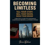 Becoming Limitless: Tell Your Story Sell Your Vision Build Your Brand. A Practical Guide to Confidence, Storytelling, Branding, and Powerful Pitching (Becoming Limitless Leadership and Success)