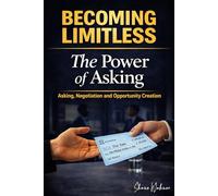 Becoming Limitless: The Power of Asking Asking Negotiation and Opportunity Creation (Becoming Limitless Leadership and Success)