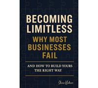 Becoming Limitless: Why Most Businesses Fail and How to Build Yours the Right Way (Becoming Limitless Leadership and Success)