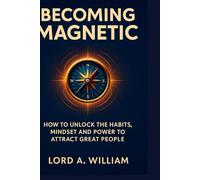 BECOMING MAGNETIC: How to Unlock the Habits, Mindset and Power to Attract Great People
