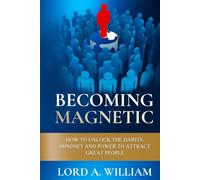BECOMING MAGNETIC: How to Unlock the Habits, Mindset and Power to Attract Great People