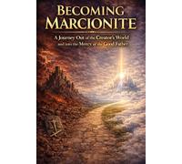 Becoming Marcionite: A Journey Out of the Creator's World and Into the Mercy of the Good Father