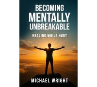 Becoming Mentally Unbreakable: Healing While Hurt