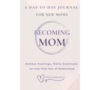 Becoming Mom - A Day-to-Day Journal for new Moms: Honest Feelings, Reflections, Little Wins, Daily Gratitude for Your First Year of Motherhood