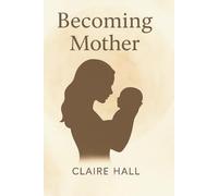 Becoming Mother: An honest and compassionate journey through the emotional transformation of motherhood