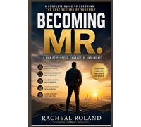 BECOMING MR.: A MAN OF PURPOSE, CHARACTER AND IMPACT