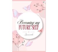Becoming My Future Self: A 60 day journal to Create the Version of Yourself You always Wanted.