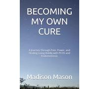 BECOMING MY OWN CURE: A Journey Through Pain, Power, and Healing Living Boldly with PCOS and Endometriosis
