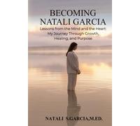 Becoming Natali Garcia: Lesson from the Mind and the Heart: My Journey Through Growth, Healing and Purpose