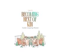 BECOMING NEXT OF KIN: Family Caregiving Memoir: 1 (Next of Kin: What We Never Say Aloud)