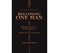 Becoming One Man: Aligning the Man You Are, The Man People See, and The Man You Were Created to Be