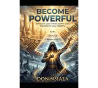 Becoming Powerful - Unleash Your Inner Power and Transform Your Destiny: A philosophical and practical guide to transforming your knowledge into ... into success, and your faith into power