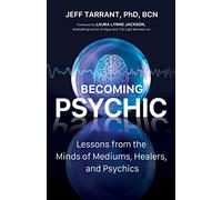 Becoming Psychic: Lessons from the Minds of Mediums, Healers, and Psychics
