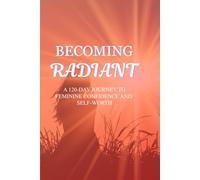 BECOMING RADIANT: A 120-DAY JOURNEY TO FEMININE CONFIDENCE AND SELF-WORTH