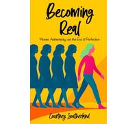 Becoming Real: Women, Authenticity, and the End of Perfection: Reclaiming Your True Self in a World That Tells You Who to Be