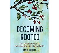 Becoming Rooted: One Hundred Days of Reconnecting with Sacred Earth